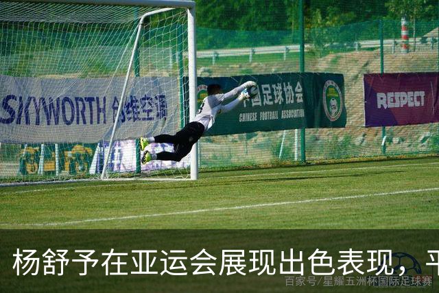 杨舒予在亚运会展现出色表现，平均27分钟贡献13.8分
