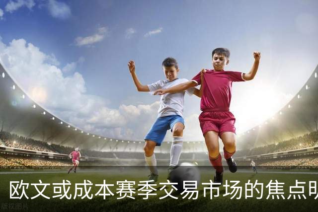 欧文或成本赛季交易市场的焦点明星