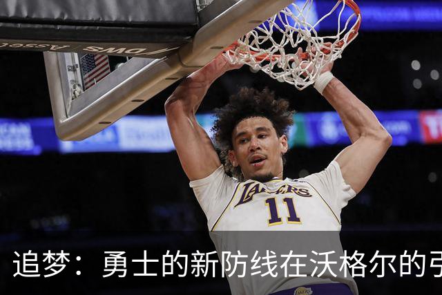 追梦：勇士的新防线在沃格尔的引领下更显强大