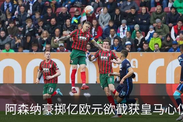 阿森纳豪掷亿欧元欲截获皇马心仪的新星伊尔迪兹
